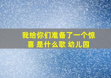 我给你们准备了一个惊喜 是什么歌 幼儿园